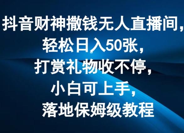 抖音财神撒钱无人直播间轻松日入50张，打赏礼物收不停，小白可上手，落地保姆级教程【揭秘】客创社 - 专注互联网轻资产创业及网络项目资源整合与分享客创社 - 专注互联网轻资产创业及网络项目资源整合与分享