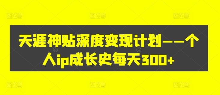 天涯神贴深度变现计划——个人ip成长史每天300+【揭秘】客创社 - 专注互联网轻资产创业及网络项目资源整合与分享客创社 - 专注互联网轻资产创业及网络项目资源整合与分享