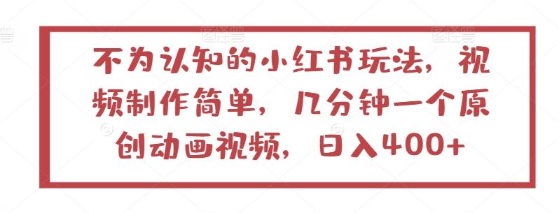 不为认知的小红书玩法，视频制作简单，几分钟一个原创动画视频，日入400+【揭秘】客创社 - 专注互联网轻资产创业及网络项目资源整合与分享客创社 - 专注互联网轻资产创业及网络项目资源整合与分享