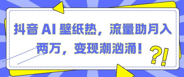 抖音 AI 壁纸热，流量助月入两W，变现潮汹涌【揭秘】客创社 - 专注互联网轻资产创业及网络项目资源整合与分享客创社 - 专注互联网轻资产创业及网络项目资源整合与分享