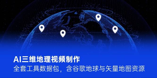 AI三维地理视频制作，全套工具数据包，含谷歌地球与矢量地图资源-客创社 - 专注互联网轻资产创业及网络项目资源整合与分享客创社-免费且强大的项目分享网站！