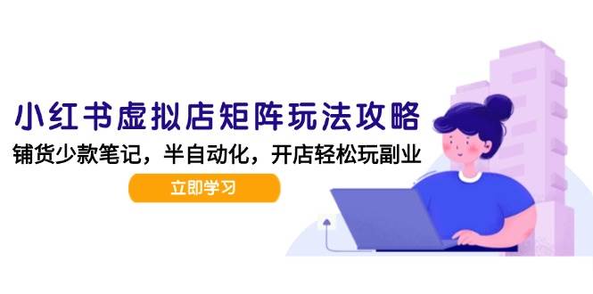 小红书虚拟店矩阵玩法-更新56，AI批量制作笔记，半自动化运营日发20笔记攻略-客创社 - 专注互联网轻资产创业及网络项目资源整合与分享客创社-免费且强大的项目分享网站！