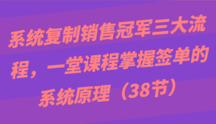 系统复制销售冠军三大流程，一堂课程掌握签单的系统原理(38节)客创社 - 专注互联网轻资产创业及网络项目资源整合与分享客创社 - 专注互联网轻资产创业及网络项目资源整合与分享
