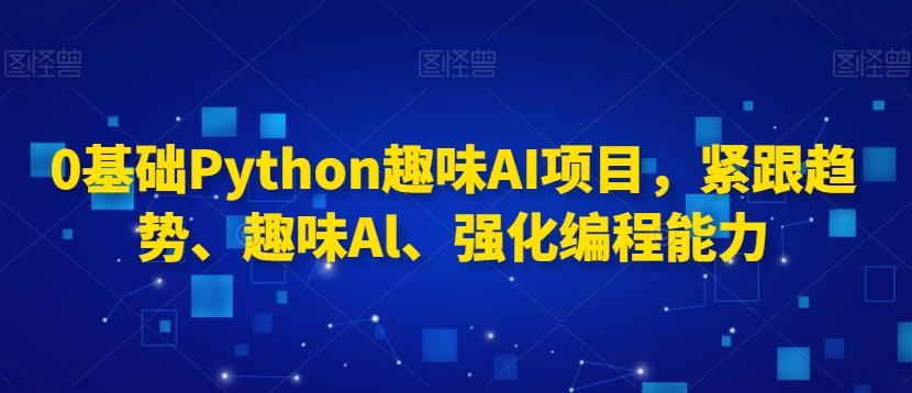 0基础Python趣味AI项目，紧跟趋势、趣味Al、强化编程能力客创社 - 专注互联网轻资产创业及网络项目资源整合与分享客创社 - 专注互联网轻资产创业及网络项目资源整合与分享