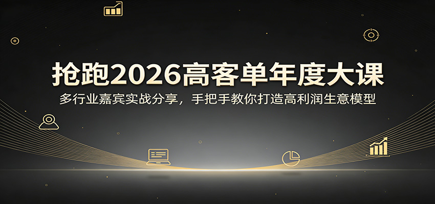 抢跑2026高客单年度大课：多行业嘉宾实战分享，手把手教你打造高利润生意模型客创社区-专注互联网轻资产资源整合与分享客创社区-专注互联网轻资产资源整合与分享