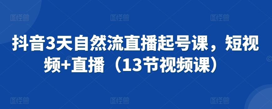 抖音3天自然流直播起号课，短视频+直播(13节视频课)客创社 - 专注互联网轻资产创业及网络项目资源整合与分享客创社 - 专注互联网轻资产创业及网络项目资源整合与分享