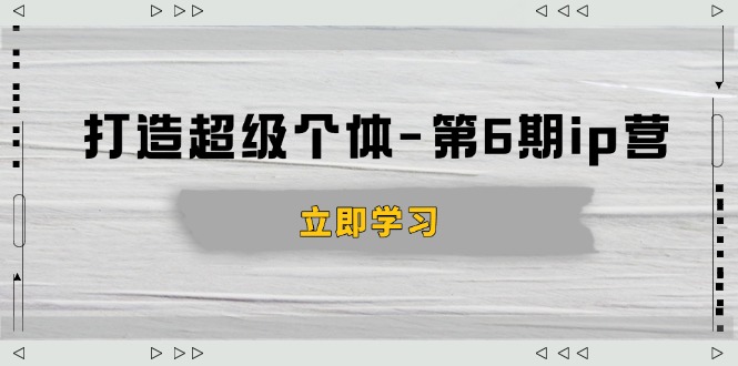 打造 超级个体-第6期ip营：商业认知,产品设计,成交演练,解决知识变现难题客创社 - 专注互联网轻资产创业及网络项目资源整合与分享客创社 - 专注互联网轻资产创业及网络项目资源整合与分享