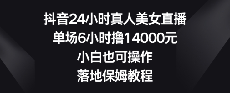 抖音24小时真人美女直播，单场6小时撸14000元，小白也可操作，落地保姆教程【揭秘】客创社 - 专注互联网轻资产创业及网络项目资源整合与分享客创社 - 专注互联网轻资产创业及网络项目资源整合与分享