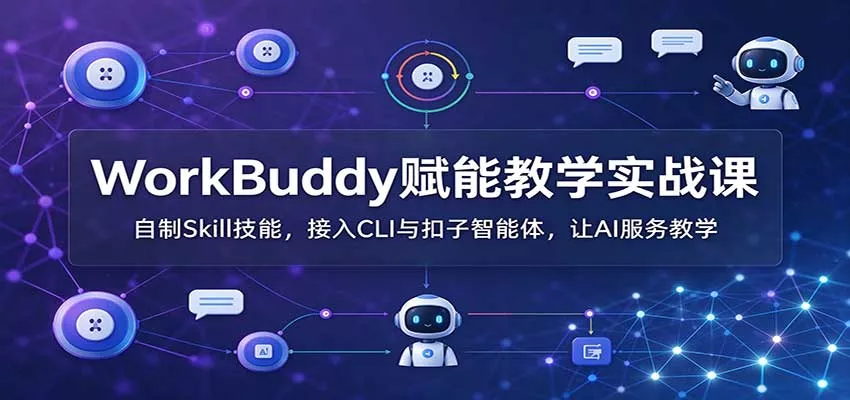WorkBuddy赋能教学实战课：自制Skill技能，接入CLI与扣子智能体，让AI服务教学客创社区-专注互联网轻资产资源整合与分享客创社区-专注互联网轻资产资源整合与分享