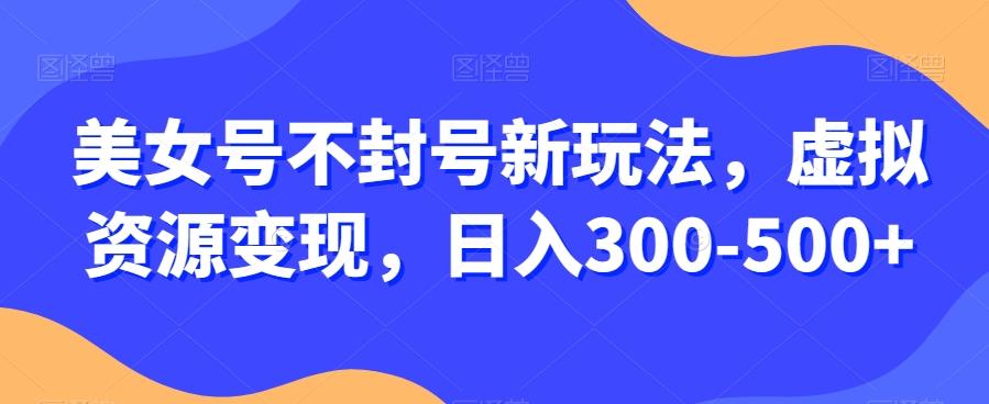 美女号不封号新玩法，虚拟资源变现，日入300-500+客创社 - 专注互联网轻资产创业及网络项目资源整合与分享客创社 - 专注互联网轻资产创业及网络项目资源整合与分享
