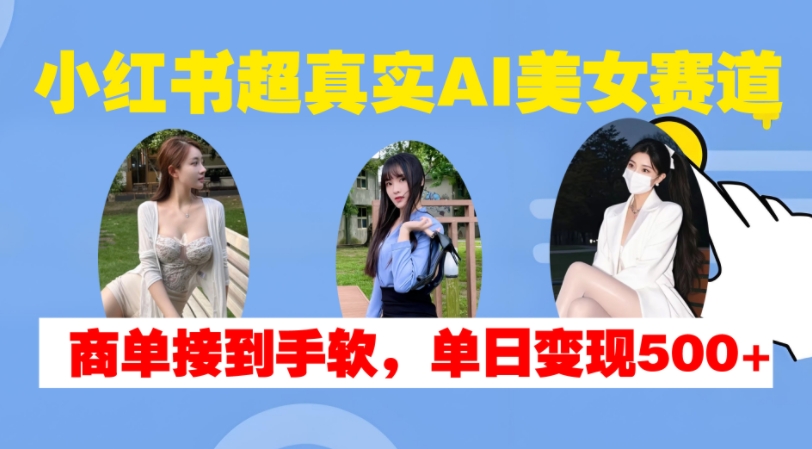小红书超真实AI美女赛道，商单拿到手软，单日变现500+客创社 - 专注互联网轻资产创业及网络项目资源整合与分享客创社 - 专注互联网轻资产创业及网络项目资源整合与分享