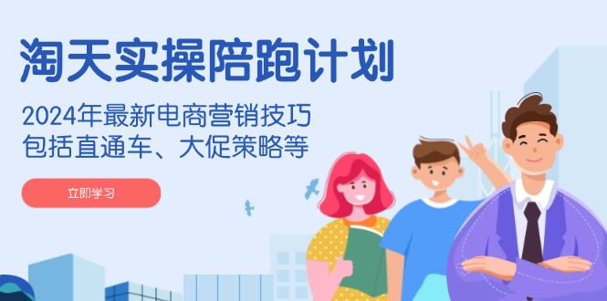 淘天实操陪跑计划，2024年最新电商营销技巧，包括直通车、大促策略等客创社 - 专注互联网轻资产创业及网络项目资源整合与分享客创社 - 专注互联网轻资产创业及网络项目资源整合与分享
