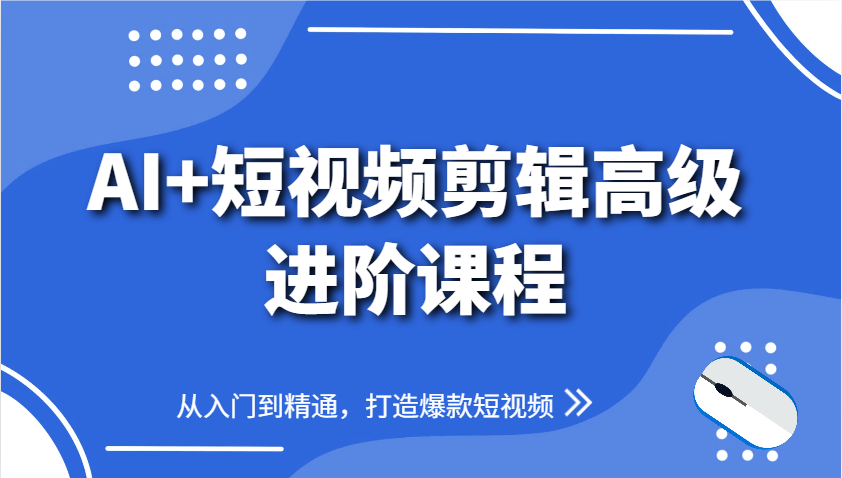 AI+短视频剪辑高级进阶课程，从入门到精通，打造爆款短视频-客创社 - 专注互联网轻资产创业及网络项目资源整合与分享客创社-免费且强大的项目分享网站！