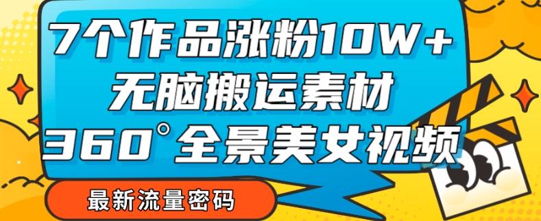 7个作品涨粉10W+，无脑搬运素材，全景美女视频爆款玩法分享【揭秘】客创社 - 专注互联网轻资产创业及网络项目资源整合与分享客创社 - 专注互联网轻资产创业及网络项目资源整合与分享
