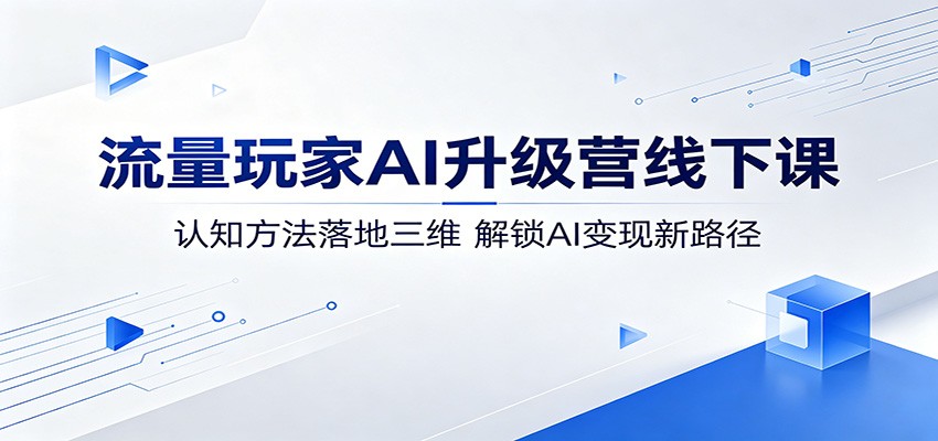 流量玩家AI升级营线下课：认知方法落地三维，解锁AI变现新路径客创社区-专注互联网轻资产资源整合与分享客创社区-专注互联网轻资产资源整合与分享