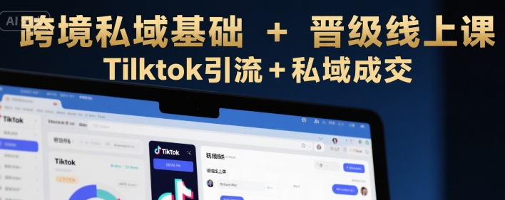 跨境私域基础+晋级线上课，Tilktok引流+私域成交-客创社 - 专注互联网轻资产创业及网络项目资源整合与分享客创社-免费且强大的项目分享网站！