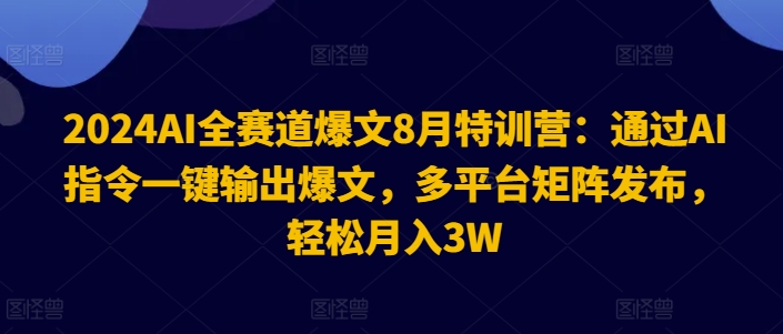 2024AI全赛道爆文8月特训营：通过AI指令一键输出爆文，多平台矩阵发布，轻松月入3W【揭秘】客创社 - 专注互联网轻资产创业及网络项目资源整合与分享客创社 - 专注互联网轻资产创业及网络项目资源整合与分享