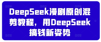 DeepSeek漫剧原创混剪教程，用DeepSeek搞钱新姿势-客创社 - 专注互联网轻资产创业及网络项目资源整合与分享客创社-免费且强大的项目分享网站！