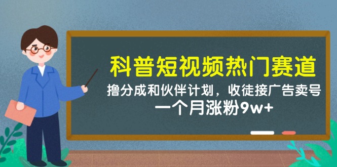 科普短视频热门赛道：撸分成和伙伴计划，收徒接广告卖号，一个月涨粉9w+-客创社 - 专注互联网轻资产创业及网络项目资源整合与分享客创社-免费且强大的项目分享网站！