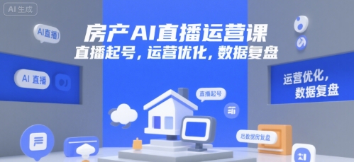 房产AI直播运营课，直播起号，运营优化，数据复盘-客创社 - 专注互联网轻资产创业及网络项目资源整合与分享客创社-免费且强大的项目分享网站！
