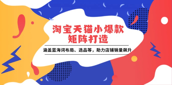 淘宝天猫小爆款矩阵打造：涵盖蓝海词布局、选品等，助力店铺销量飙升客创社 - 专注互联网轻资产创业及网络项目资源整合与分享客创社 - 专注互联网轻资产创业及网络项目资源整合与分享