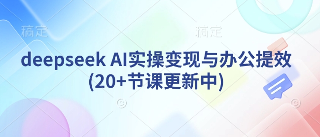 deepseek AI实操变现与办公提效(20+节课更新中)客创社 - 专注互联网轻资产创业及网络项目资源整合与分享客创社 - 专注互联网轻资产创业及网络项目资源整合与分享
