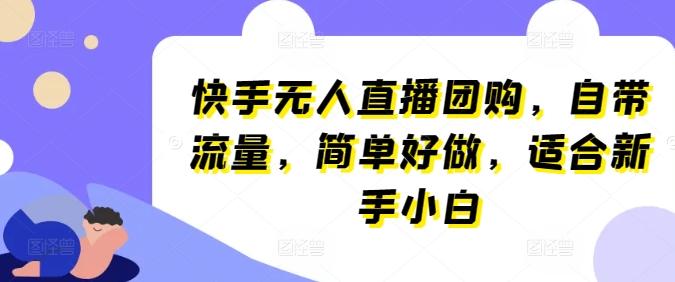 快手无人直播团购，自带流量，简单好做，适合新手小白【揭秘】客创社 - 专注互联网轻资产创业及网络项目资源整合与分享客创社 - 专注互联网轻资产创业及网络项目资源整合与分享