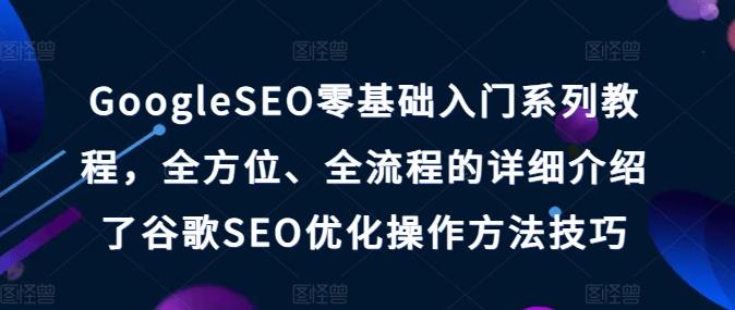 GoogleSEO零基础入门系列教程，全方位、全流程的详细介绍了谷歌SEO优化操作方法技巧客创社 - 专注互联网轻资产创业及网络项目资源整合与分享客创社 - 专注互联网轻资产创业及网络项目资源整合与分享