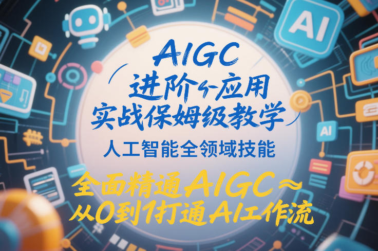 AIGC进阶应用实战保姆级教学，人工智能全领域技能，全面精通AIGC从0到1打通AI工作流客创社区-专注互联网轻资产资源整合与分享客创社区-专注互联网轻资产资源整合与分享