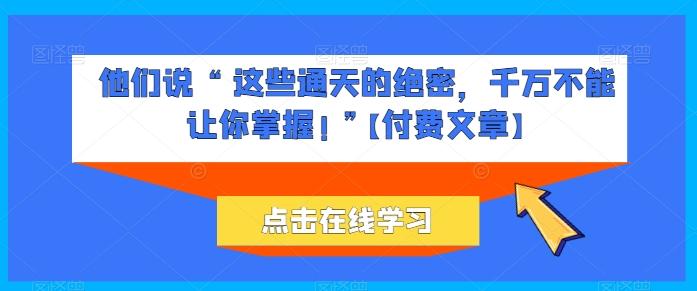 他们说 “ 这些通天的绝密，千万不能让你掌握! ”【付费文章】客创社 - 专注互联网轻资产创业及网络项目资源整合与分享客创社 - 专注互联网轻资产创业及网络项目资源整合与分享