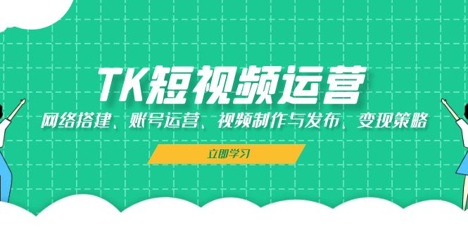 TK短视频运营：网络搭建、账号运营、视频制作与发布、变现策略客创社 - 专注互联网轻资产创业及网络项目资源整合与分享客创社 - 专注互联网轻资产创业及网络项目资源整合与分享