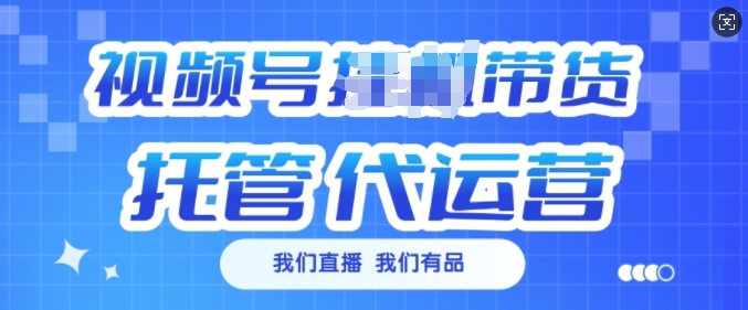 视频号挂J直播带货托管代运营，每个月多挣3k【揭秘】客创社 - 专注互联网轻资产创业及网络项目资源整合与分享客创社 - 专注互联网轻资产创业及网络项目资源整合与分享