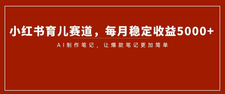 小红书育儿赛道，每月稳定收益5000+，AI制作笔记让爆款笔记更加简单【揭秘】客创社 - 专注互联网轻资产创业及网络项目资源整合与分享客创社 - 专注互联网轻资产创业及网络项目资源整合与分享