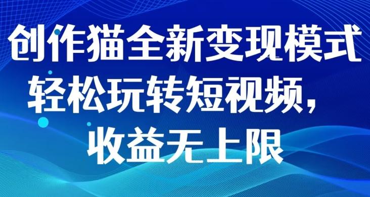 创作猫全新变现模式，轻松玩转短视频，收益无上限客创社 - 专注互联网轻资产创业及网络项目资源整合与分享客创社 - 专注互联网轻资产创业及网络项目资源整合与分享