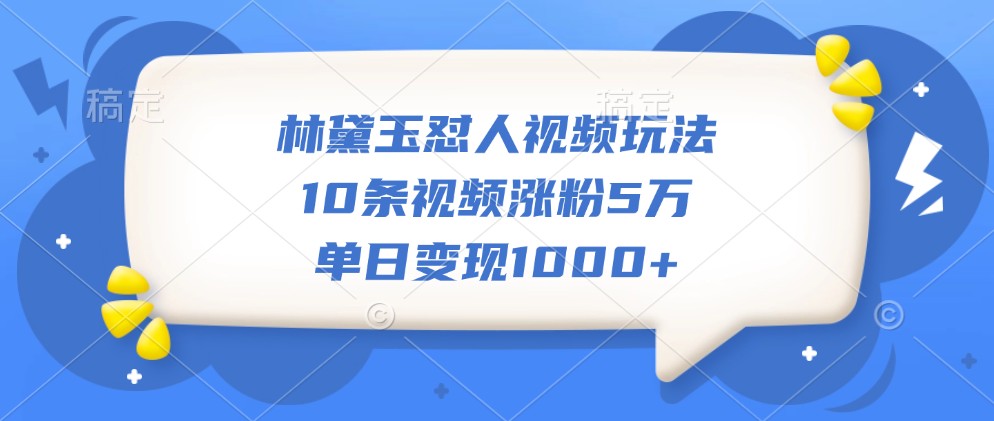 林黛玉怼人视频玩法，10条视频涨粉5万，单日变现1000+客创社 - 专注互联网轻资产创业及网络项目资源整合与分享客创社 - 专注互联网轻资产创业及网络项目资源整合与分享