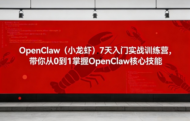 OpenClaw(小龙虾)7天入门实战训练营，带你从0到1掌握OpenClaw核心技能-九九网创