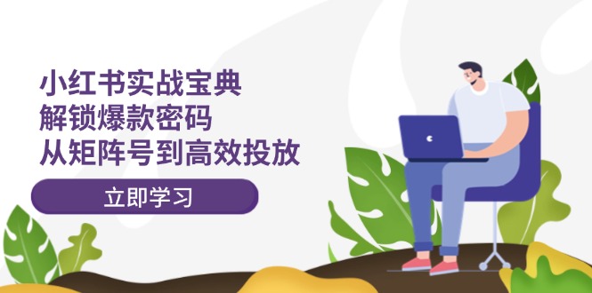 小红书实战宝典：解锁爆款密码，从矩阵号到高效投放客创社 - 专注互联网轻资产创业及网络项目资源整合与分享客创社 - 专注互联网轻资产创业及网络项目资源整合与分享
