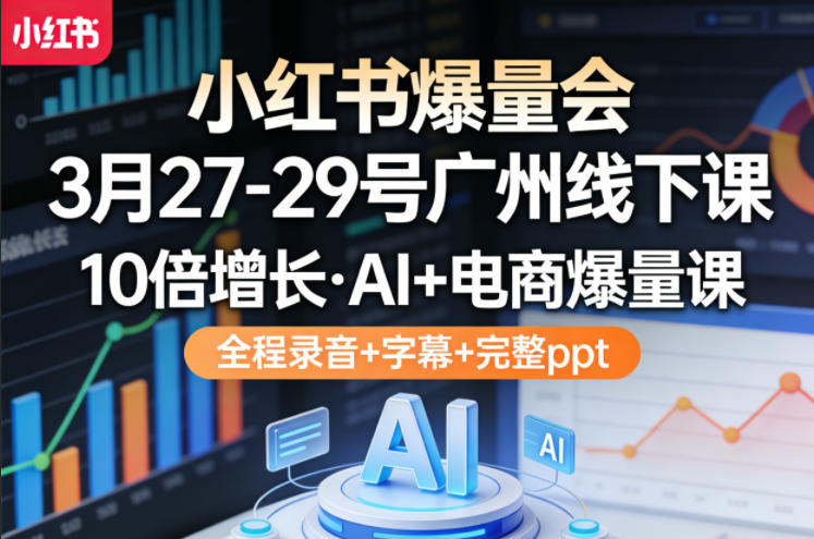 小红书爆量会3月27-29号广州线下课，10倍增长，AI+电商爆量课，全程录音+字幕+完整ppt-云动网创-专注网络创业项目推广与实战，致力于打造一个高质量的网络创业搞钱圈子。