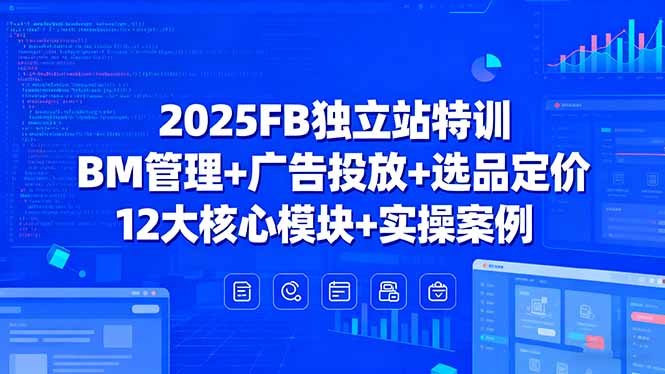 2025FB独立站特训，BM管理+广告投放+选品定价，12大核心模块+实操案例客创社区-专注互联网轻资产资源整合与分享客创社区-专注互联网轻资产资源整合与分享