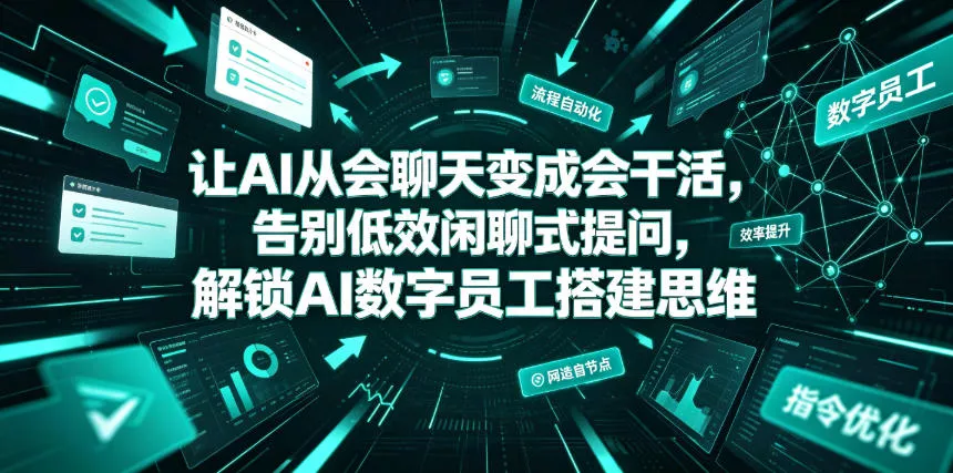 让AI从会聊天变成会干活，告别低效闲聊式提问，解锁AI数字员工搭建思维客创社区-专注互联网轻资产资源整合与分享客创社区-专注互联网轻资产资源整合与分享