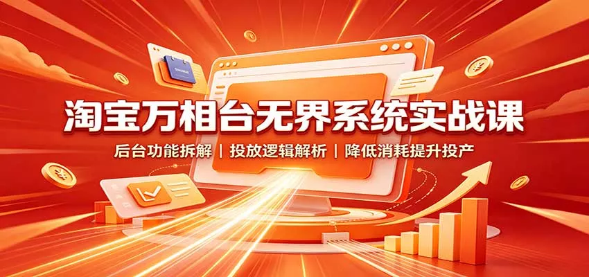 淘宝万相台无界系统实战课：后台功能拆解，投放逻辑解析，降低消耗提升投产客创社区-专注互联网轻资产资源整合与分享客创社区-专注互联网轻资产资源整合与分享