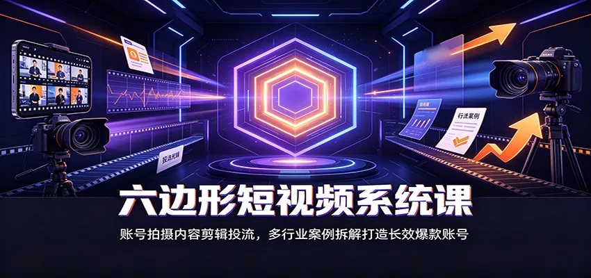 六边形短视频系统课：账号拍摄内容剪辑投流，多行业案例拆解打造长效爆款账号 《鱼见海科技》-鱼见海资源网-免费PHP网站源码模板,插件软件网创AI智能体资源分享平台！