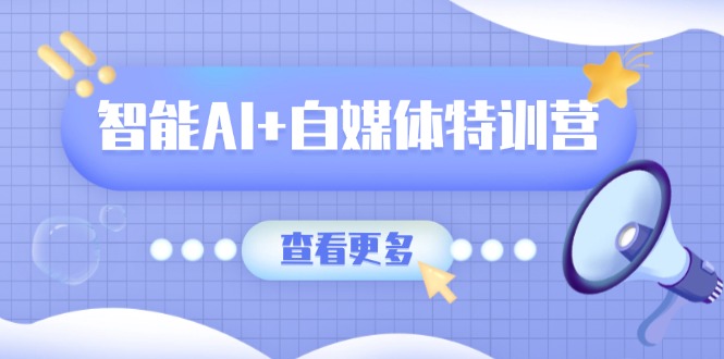 智能AI+自媒体特训营：涵盖文本创作、图像创作、视频创作和职场办公几大类客创社 - 专注互联网轻资产创业及网络项目资源整合与分享客创社 - 专注互联网轻资产创业及网络项目资源整合与分享