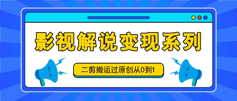 影视解说变现系列，二剪搬运过原创从0到1，喂饭式教程客创社 - 专注互联网轻资产创业及网络项目资源整合与分享客创社 - 专注互联网轻资产创业及网络项目资源整合与分享