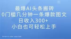 最爆AI头条搬砖，0门槛几分钟一条爆款图文，日收入300+，小白也可轻松上手【揭秘】客创社 - 专注互联网轻资产创业及网络项目资源整合与分享客创社 - 专注互联网轻资产创业及网络项目资源整合与分享