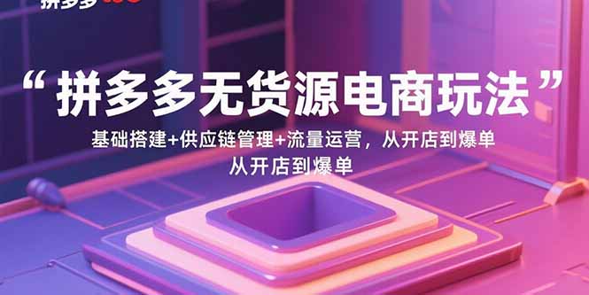 拼多多无货源电商玩法：基础搭建+供应链管理+流量运营，从开店到爆单客创社-专注互联网轻资产创业及网络项目资源整合与分享客创社-免费且强大的项目分享网站！