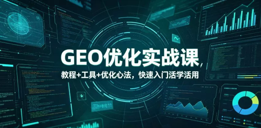 GEO优化实战课，教程+工具+优化心法，快速入门活学活用
