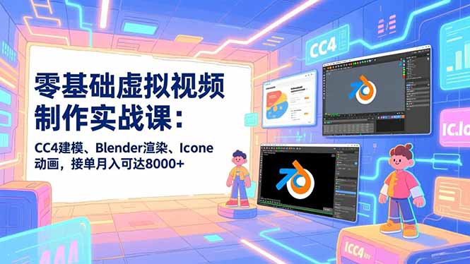 零基础虚拟视频制作实战课：CC4建模、Blender渲染、Iclone动画，接单月入可达8000+客创社区-专注互联网轻资产资源整合与分享客创社区-专注互联网轻资产资源整合与分享