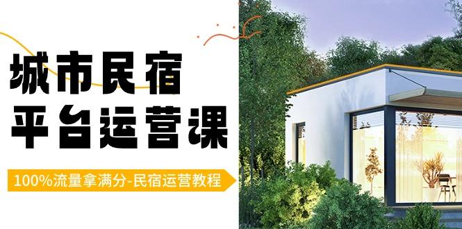 城市民宿平台运营课，100%流量拿满分-民宿运营教程客创社 - 专注互联网轻资产创业及网络项目资源整合与分享客创社 - 专注互联网轻资产创业及网络项目资源整合与分享