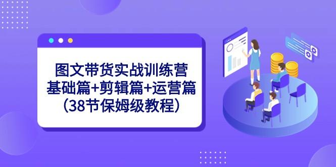 图文带货实战训练营：基础篇+剪辑篇+运营篇（38节保姆级教程）客创社 - 专注互联网轻资产创业及网络项目资源整合与分享客创社 - 专注互联网轻资产创业及网络项目资源整合与分享
